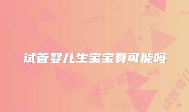 试管婴儿生宝宝有可能吗