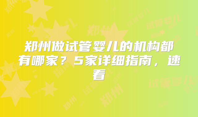 郑州做试管婴儿的机构都有哪家？5家详细指南，速看
