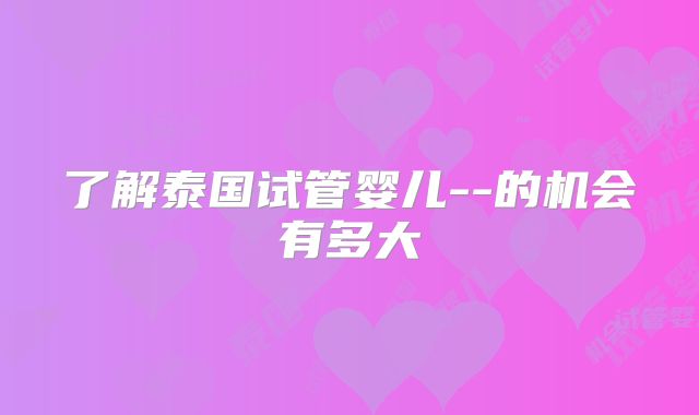 了解泰国试管婴儿--的机会有多大