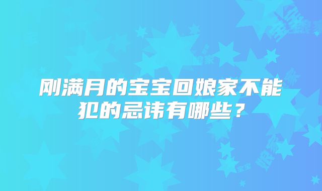 刚满月的宝宝回娘家不能犯的忌讳有哪些？