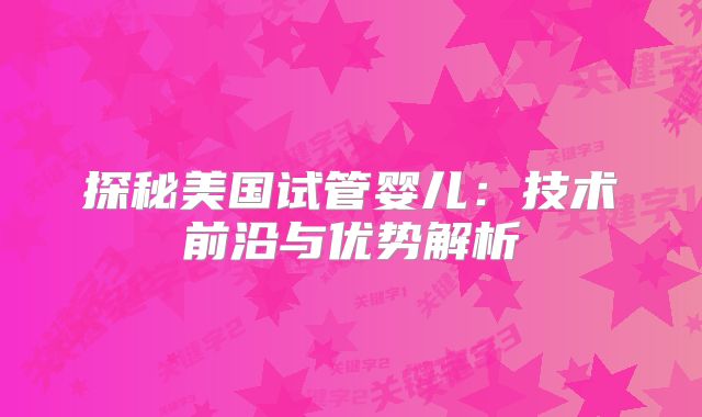 探秘美国试管婴儿：技术前沿与优势解析