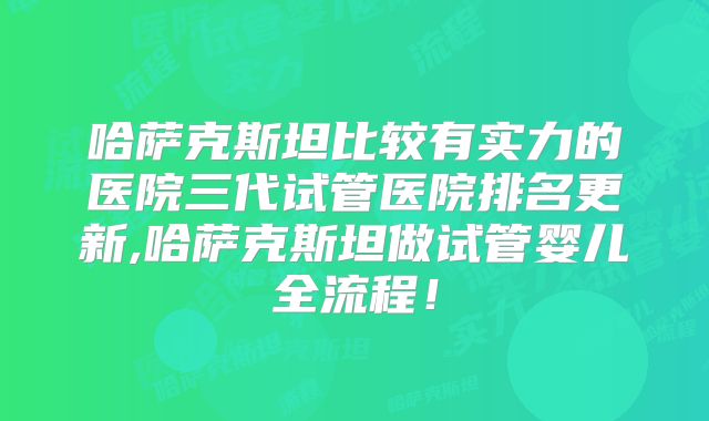 哈萨克斯坦比较有实力的医院三代试管医院排名更新,哈萨克斯坦做试管婴儿全流程!