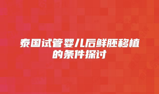 泰国试管婴儿后鲜胚移植的条件探讨