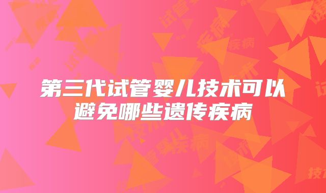第三代试管婴儿技术可以避免哪些遗传疾病
