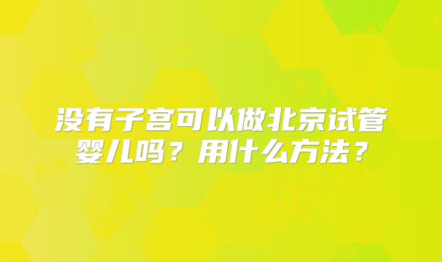 没有子宫可以做北京试管婴儿吗？用什么方法？