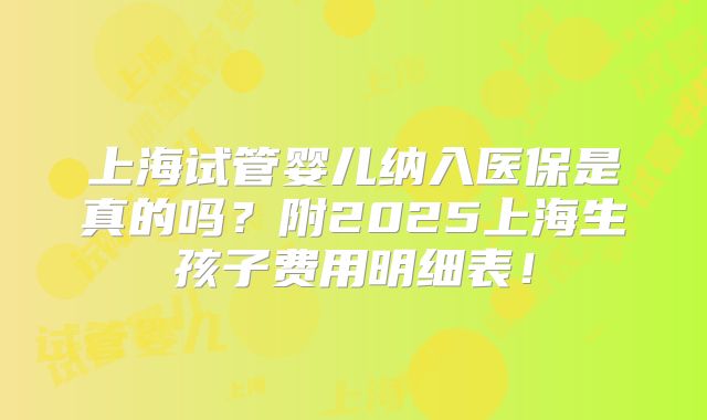 上海试管婴儿纳入医保是真的吗？附2025上海生孩子费用明细表！