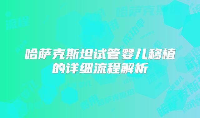 哈萨克斯坦试管婴儿移植的详细流程解析