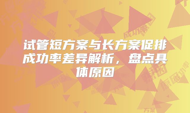 试管短方案与长方案促排成功率差异解析，盘点具体原因