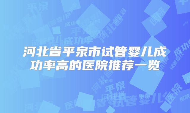 河北省平泉市试管婴儿成功率高的医院推荐一览