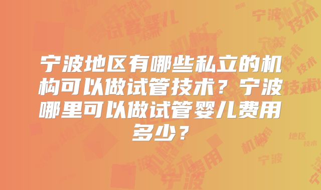 宁波地区有哪些私立的机构可以做试管技术？宁波哪里可以做试管婴儿费用多少？