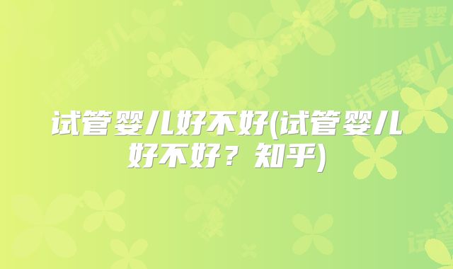 试管婴儿好不好(试管婴儿好不好？知乎)