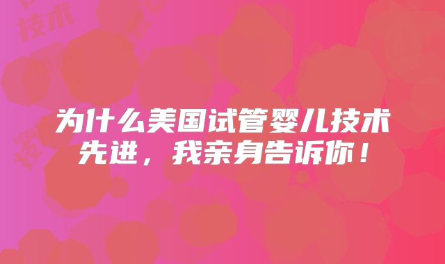 为什么美国试管婴儿技术先进,我亲身告诉你!