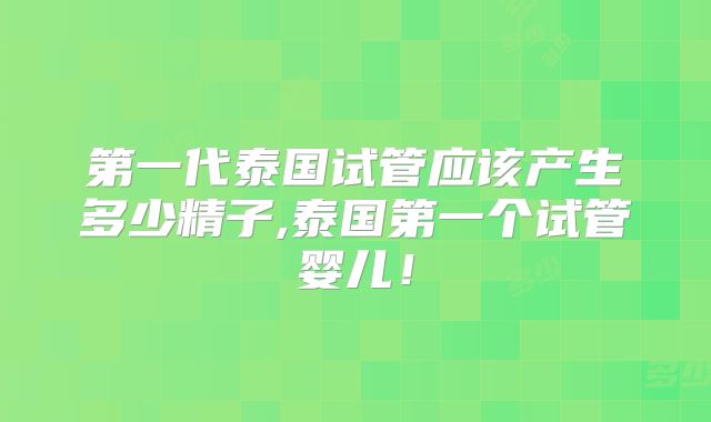 第一代泰国试管应该产生多少精子,泰国第一个试管婴儿！