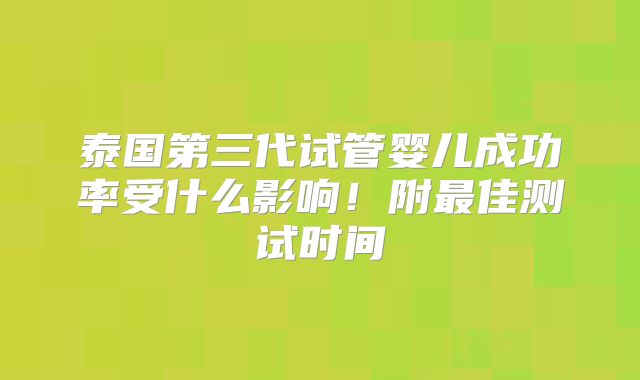 泰国第三代试管婴儿成功率受什么影响！附最佳测试时间