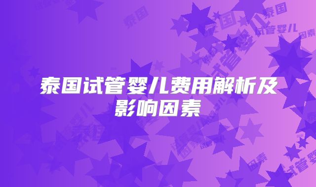 泰国试管婴儿费用解析及影响因素
