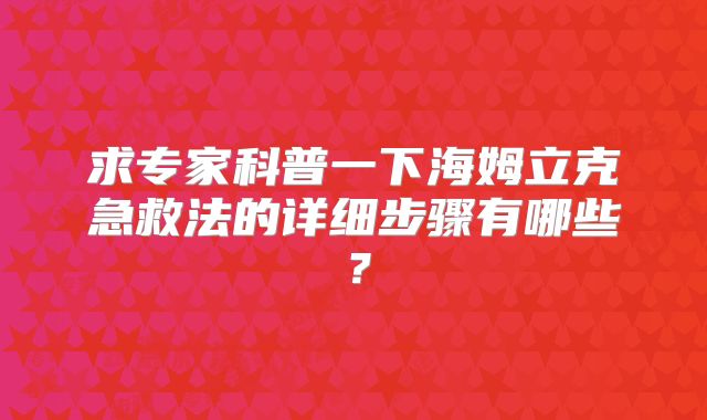 求专家科普一下海姆立克急救法的详细步骤有哪些?