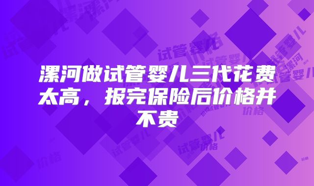 漯河做试管婴儿三代花费太高,报完保险后价格并不贵