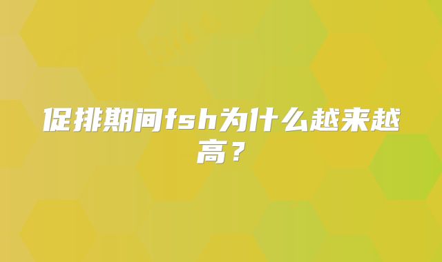促排期间fsh为什么越来越高?