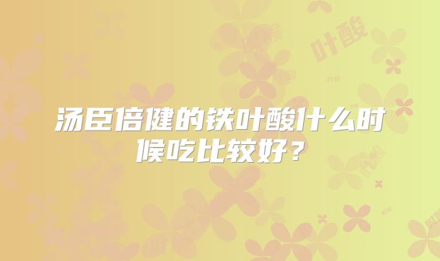汤臣倍健的铁叶酸什么时候吃比较好？