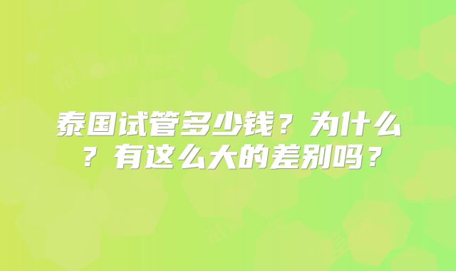 泰国试管多少钱？为什么？有这么大的差别吗？