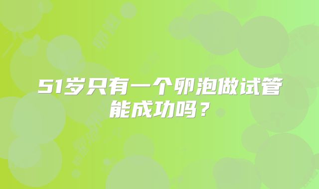 51岁只有一个卵泡做试管能成功吗?