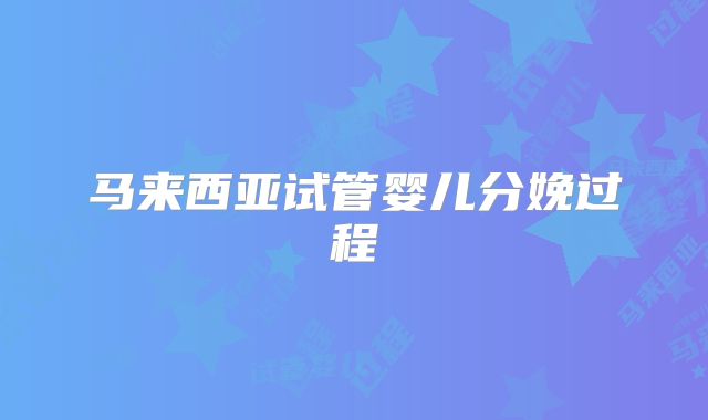 马来西亚试管婴儿分娩过程