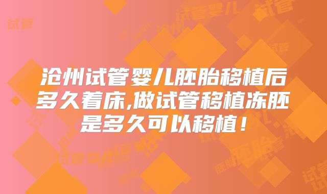 沧州试管婴儿胚胎移植后多久着床,做试管移植冻胚是多久可以移植!