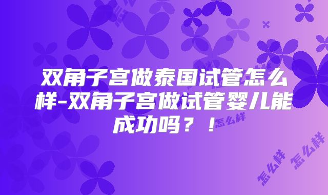 双角子宫做泰国试管怎么样-双角子宫做试管婴儿能成功吗？！