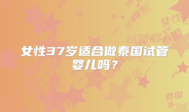 女性37岁适合做泰国试管婴儿吗？
