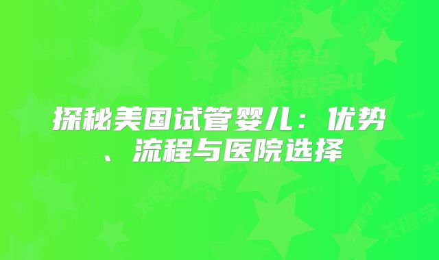 探秘美国试管婴儿：优势、流程与医院选择
