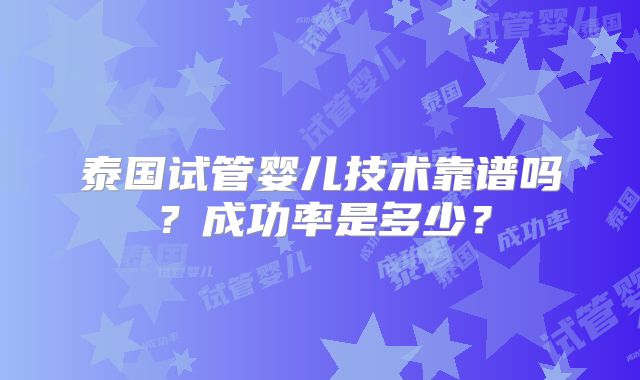 泰国试管婴儿技术靠谱吗？成功率是多少？