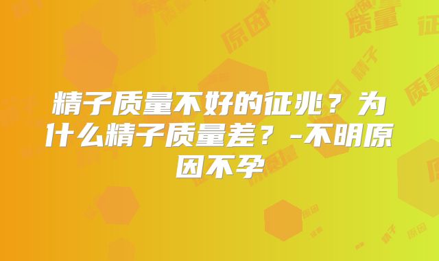 精子质量不好的征兆？为什么精子质量差？-不明原因不孕