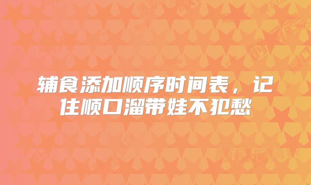 辅食添加顺序时间表，记住顺口溜带娃不犯愁