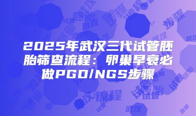 2025年武汉三代试管胚胎筛查流程：卵巢早衰必做PGD/NGS步骤