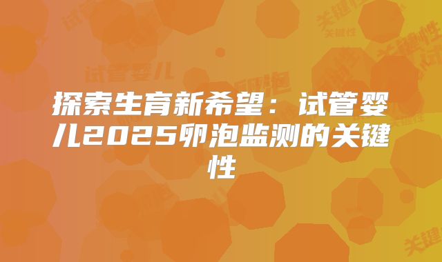 探索生育新希望：试管婴儿2025卵泡监测的关键性