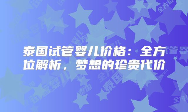 泰国试管婴儿价格：全方位解析，梦想的珍贵代价