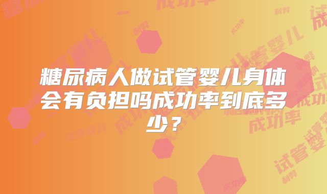 糖尿病人做试管婴儿身体会有负担吗成功率到底多少？