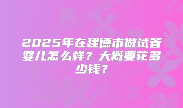 2025年在建德市做试管婴儿怎么样？大概要花多少钱？