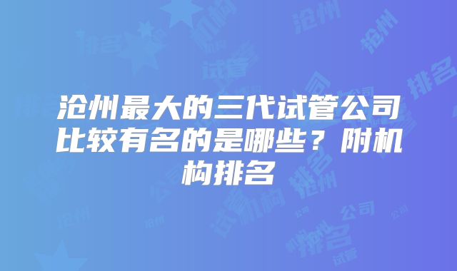 沧州最大的三代试管公司比较有名的是哪些?附机构排名