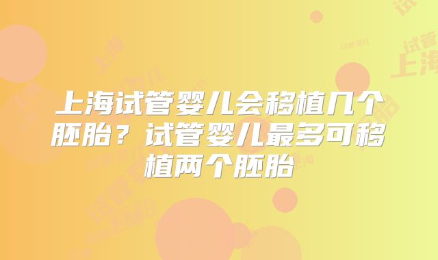上海试管婴儿会移植几个胚胎？试管婴儿最多可移植两个胚胎