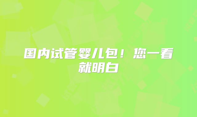 国内试管婴儿包！您一看就明白