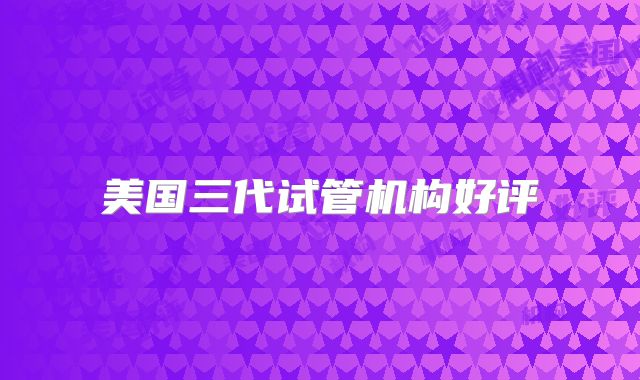 美国三代试管机构好评