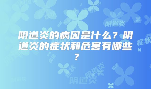 阴道炎的病因是什么?阴道炎的症状和危害有哪些?