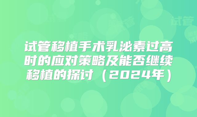 试管移植手术乳泌素过高时的应对策略及能否继续移植的探讨（2024年）
