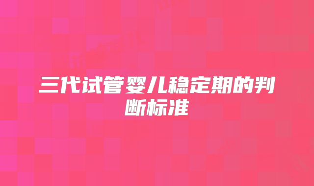 三代试管婴儿稳定期的判断标准