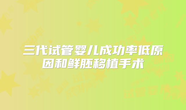 三代试管婴儿成功率低原因和鲜胚移植手术