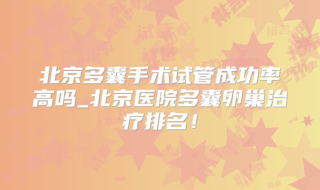 北京多囊手术试管成功率高吗_北京医院多囊卵巢治疗排名！