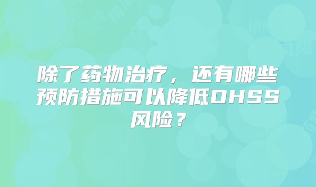 除了药物治疗，还有哪些预防措施可以降低OHSS风险？