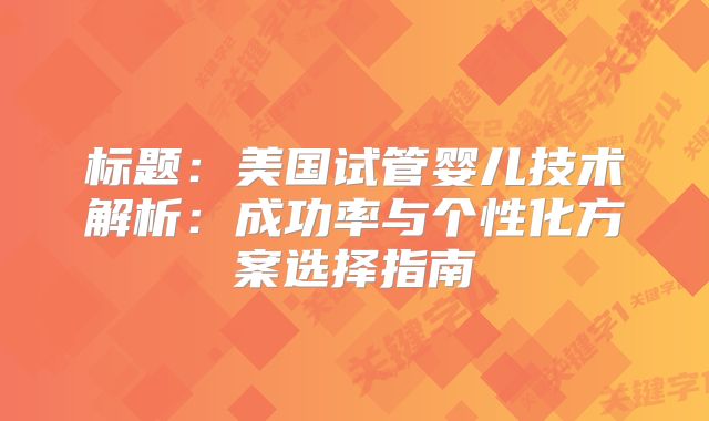 标题：美国试管婴儿技术解析：成功率与个性化方案选择指南