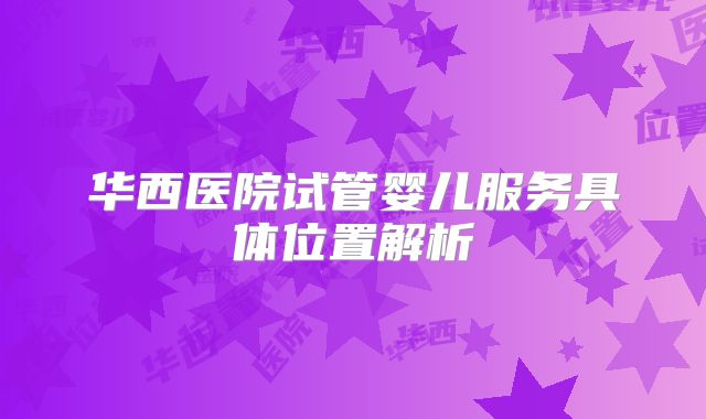 华西医院试管婴儿服务具体位置解析
